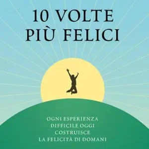 Merkproduct 10 volte più felici. Ogni esperienza difficile oggi costruisce la felicità di domani