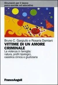 Vittime di un amore criminale. La violenza in famiglia natura, profili tipologici, casistica clinica e giudiziaria Laatste Versie