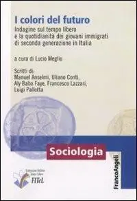 I colori del futuro. Indagine sul tempo libero e la quotidianità dei giovani immigrati di seconda generazione in Italia Hoge Kwaliteit
