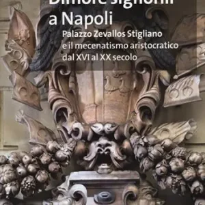 Dimore signorili a Napoli. Palazzo Zevallos Stigliano ed il mecenatismo aristocratico dal XVI al XX secolo. Atti del Convegno (Napoli, 20-22 ottobre 2011). Ediz. illustrata Bestel Nu