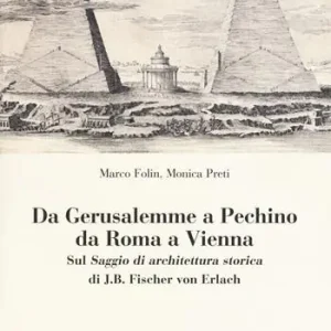 Gecertificeerd Da Gerusalemme a Pechino, da Roma a Vienna. Sul «Saggio di architettura storica» di J.B. Fischer von Erlach