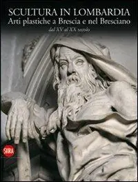 Weekendaanbieding Scultura in Lombardia. Arti plastiche a Brescia e nel Bresciano dal XV al XX secolo. Ediz. illustrata