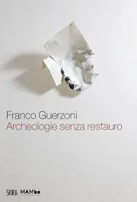 Exclusieve Aanbieding Franco Guerzoni. Archeologie senza restauro. Ediz. illustrata