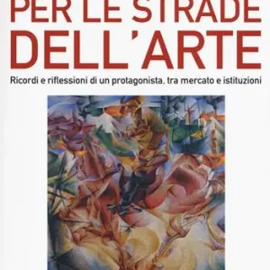 Alleen Vandaag Per le strade dell‘arte. Ricordi e riflessioni di un protagonista, tra mercato e istituzioni. Ediz. a colori