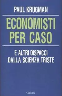 Economisti per caso. E altri dispacci dalla Scienza Triste Must-Have