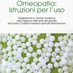 Snelle Levering Omeopatia istruzioni per l‘uso. Rivisitazione in chiave moderna dell‘«Organon dell‘arte del guarire» del Dottor Christian Friedrich Samuel Hahnemann