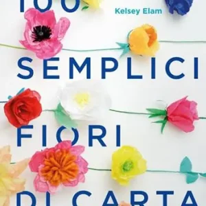 100 semplici fiori di carta. Ediz. a colori Gratis Retour