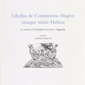 Libellus de Costantino Magno eiusque matre Helena. La nascita di Costantino tra storia e leggenda Must-Have